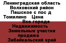 Ленинградская область Волховский район Пашское с/пос д. Томилино › Цена ­ 40 000 000 - Все города Недвижимость » Земельные участки продажа   . Забайкальский край,Чита г.